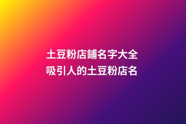 土豆粉店鋪名字大全 吸引人的土豆粉店名-第1張-店鋪起名-玄機派
